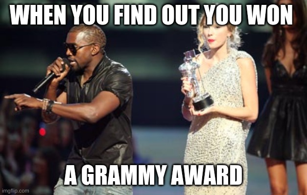 Interupting Kanye Meme | WHEN YOU FIND OUT YOU WON; A GRAMMY AWARD | image tagged in memes,interupting kanye | made w/ Imgflip meme maker