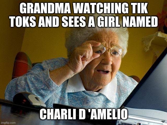Grandma Finds The Internet | GRANDMA WATCHING TIK TOKS AND SEES A GIRL NAMED; CHARLI D 'AMELIO | image tagged in memes,grandma finds the internet | made w/ Imgflip meme maker