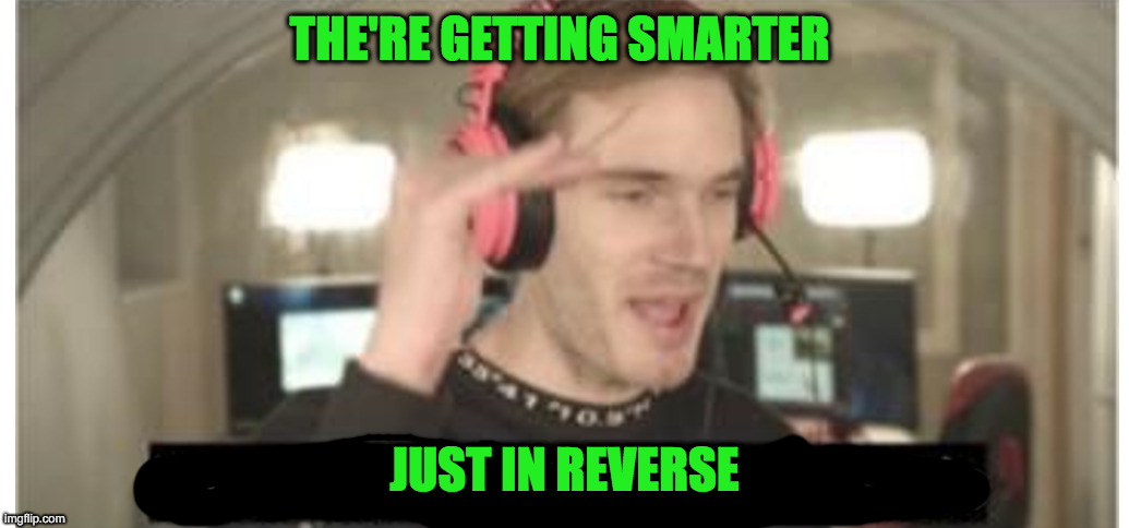 its evolving just backwards | THE'RE GETTING SMARTER JUST IN REVERSE | image tagged in its evolving just backwards | made w/ Imgflip meme maker