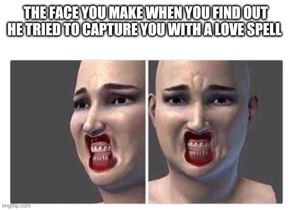 Ouch | THE FACE YOU MAKE WHEN YOU FIND OUT HE TRIED TO CAPTURE YOU WITH A LOVE SPELL | image tagged in ouch | made w/ Imgflip meme maker