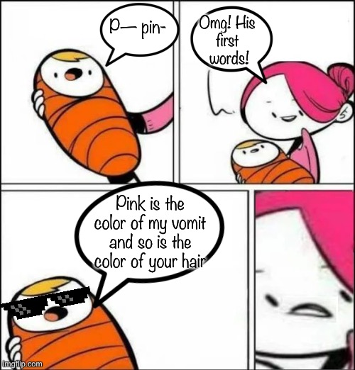 Baby's First Words | P— pin-; Omg! His 
first 
words! Pink is the color of my vomit and so is the color of your hair | image tagged in baby's first words | made w/ Imgflip meme maker