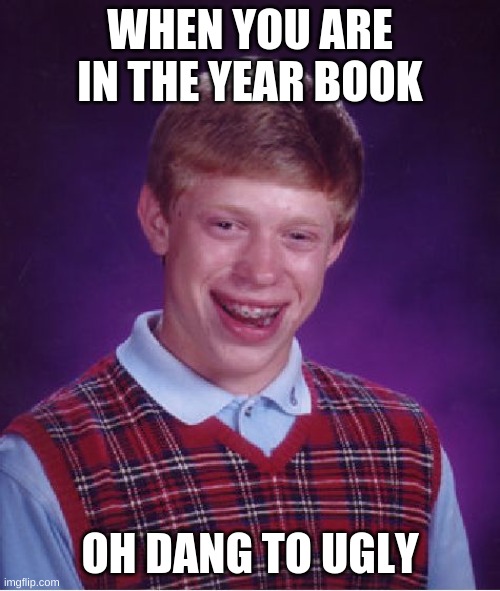 Bad Luck Brian | WHEN YOU ARE IN THE YEAR BOOK; OH DANG TO UGLY | image tagged in memes,bad luck brian | made w/ Imgflip meme maker