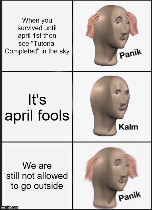 Panik Kalm Panik | When you survived until april 1st then see "Tutorial Completed" in the sky; It's april fools; We are still not allowed to go outside | image tagged in memes,panik kalm panik | made w/ Imgflip meme maker