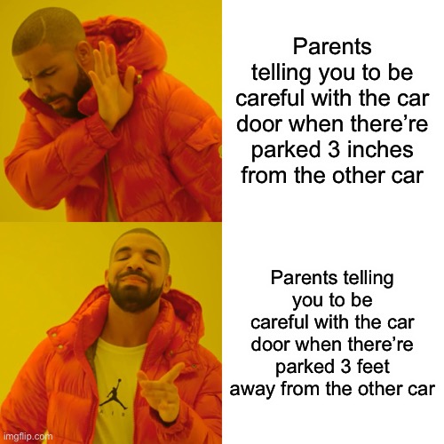 Drake Hotline Bling Meme | Parents telling you to be careful with the car door when there’re parked 3 inches from the other car; Parents telling you to be careful with the car door when there’re parked 3 feet away from the other car | image tagged in memes,drake hotline bling | made w/ Imgflip meme maker