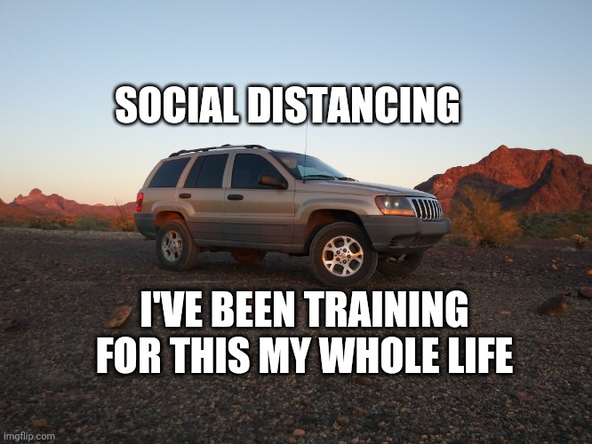 Social distance | SOCIAL DISTANCING; I'VE BEEN TRAINING FOR THIS MY WHOLE LIFE | image tagged in social distancing,offroad,jeep | made w/ Imgflip meme maker