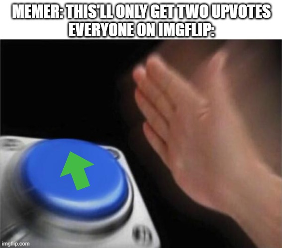 MEMER: THIS'LL ONLY GET TWO UPVOTES
EVERYONE ON IMGFLIP: | image tagged in blank white template,memes,blank nut button | made w/ Imgflip meme maker
