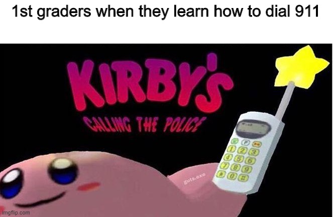 TeStInG TiMe | 1st graders when they learn how to dial 911 | image tagged in kirby's calling the police | made w/ Imgflip meme maker