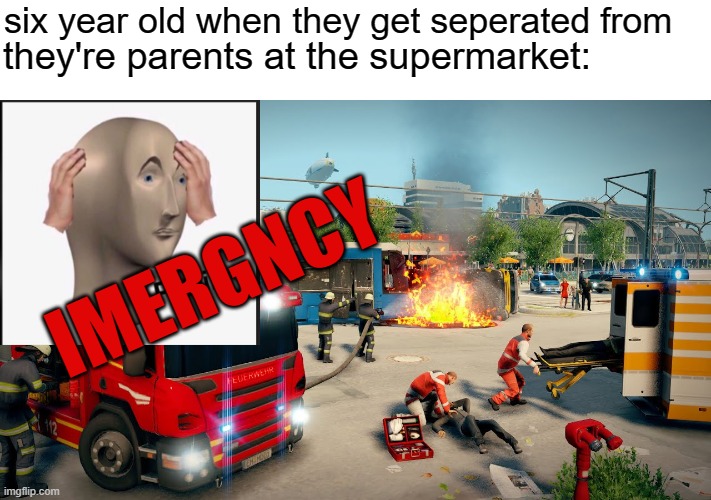 six year old when they get seperated from; they're parents at the supermarket:; IMERGNCY | made w/ Imgflip meme maker