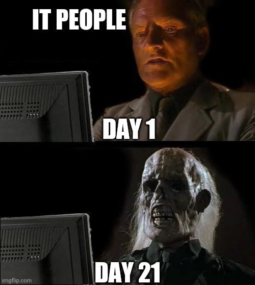 I'll Just Wait Here | IT PEOPLE; DAY 1; DAY 21 | image tagged in memes,ill just wait here | made w/ Imgflip meme maker