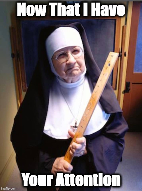nun | Now That I Have; Your Attention | image tagged in nun | made w/ Imgflip meme maker