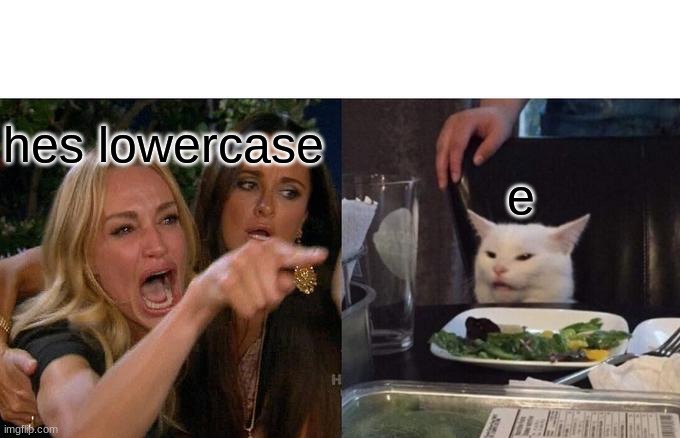 Woman Yelling At Cat | hes lowercase; e | image tagged in memes,woman yelling at cat | made w/ Imgflip meme maker