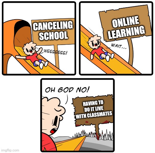 Slippery Slope | ONLINE LEARNING; CANCELING SCHOOL; HAVING TO DO IT LIVE WITH CLASSMATES | image tagged in slippery slope | made w/ Imgflip meme maker