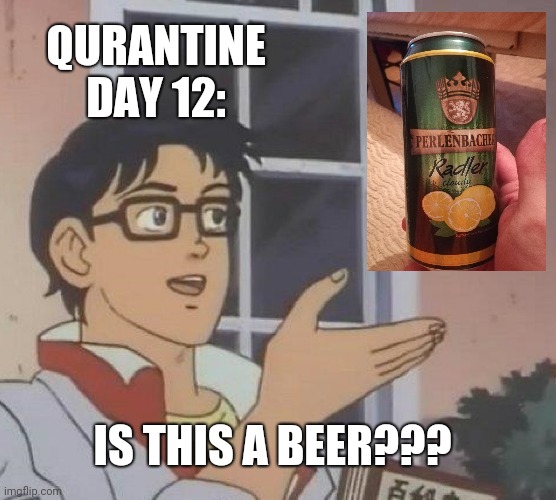 Is This A Pigeon | QURANTINE DAY 12:; IS THIS A BEER??? | image tagged in memes,is this a pigeon | made w/ Imgflip meme maker
