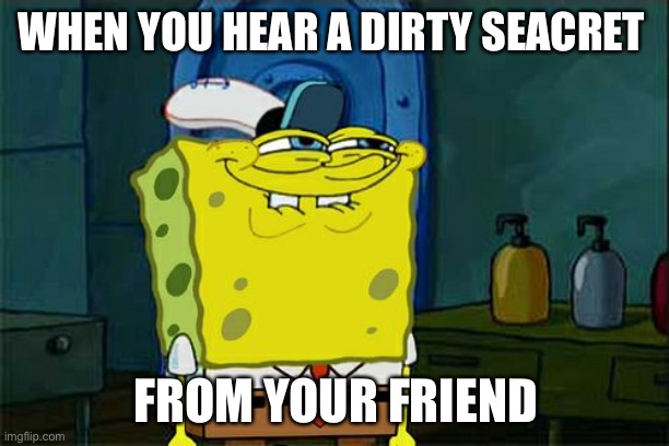 Don't You Squidward | WHEN YOU HEAR A DIRTY SEACRET; FROM YOUR FRIEND | image tagged in memes,don't you squidward | made w/ Imgflip meme maker