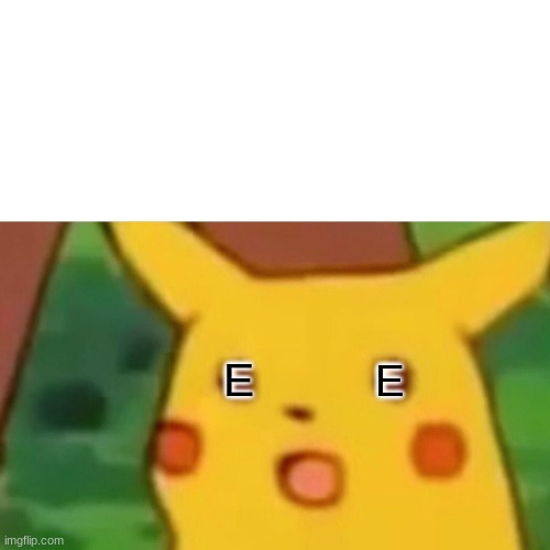 Surprised Pikachu | E; E | image tagged in memes,surprised pikachu | made w/ Imgflip meme maker