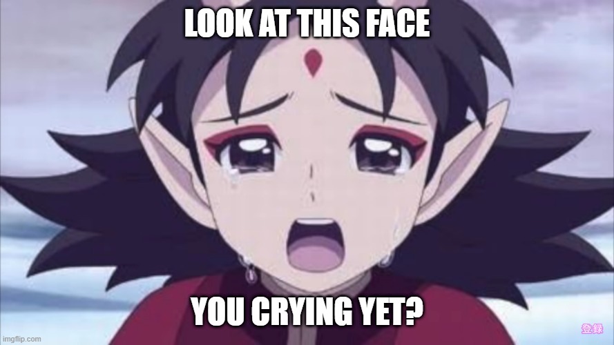 Awoken Natsume Crying | LOOK AT THIS FACE; YOU CRYING YET? | image tagged in awoken natsume crying | made w/ Imgflip meme maker