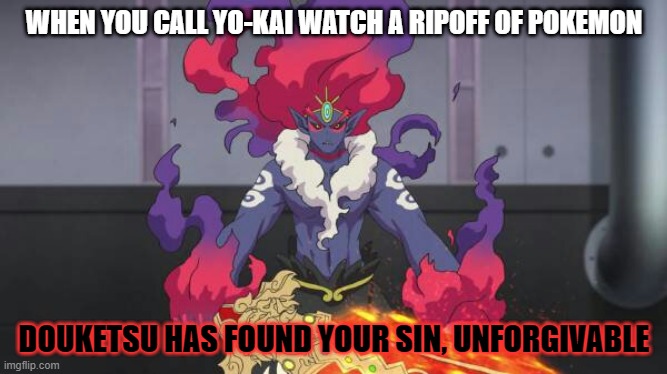 Douketsu has found your sin, unforgivable | WHEN YOU CALL YO-KAI WATCH A RIPOFF OF POKEMON; DOUKETSU HAS FOUND YOUR SIN, UNFORGIVABLE | image tagged in douketsu has found your sin unforgivable | made w/ Imgflip meme maker