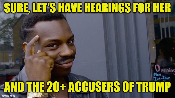 Liberals aren't afraid of the truth. Let's bring the Biden accuser and the 20+ Trump accusers before Congress to testify. | SURE, LET'S HAVE HEARINGS FOR HER; AND THE 20+ ACCUSERS OF TRUMP | image tagged in roll safe think about it,sexual assault,sexual harassment,metoo,joe biden,donald trump | made w/ Imgflip meme maker