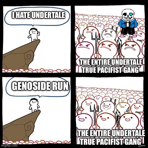 SrGrafo's Angry/Happy Mob |  I HATE UNDERTALE; THE ENTIRE UNDERTALE TRUE PACIFIST GANG; GENOSIDE RUN; THE ENTIRE UNDERTALE TRUE PACIFIST GANG | image tagged in srgrafo's angry/happy mob | made w/ Imgflip meme maker