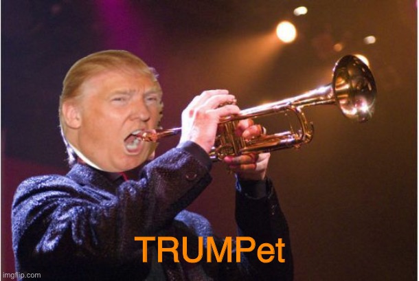 trumpet | TRUMPet | image tagged in trumpet | made w/ Imgflip meme maker