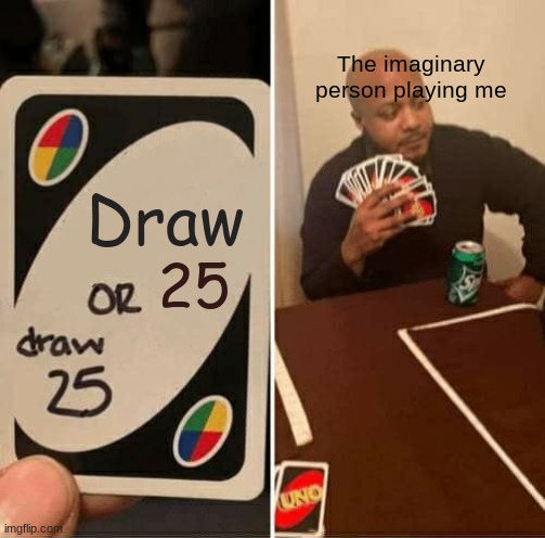 UNO Draw 25 Cards Meme | The imaginary person playing me; Draw; 25 | image tagged in memes,uno draw 25 cards | made w/ Imgflip meme maker
