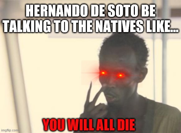 I'm The Captain Now | HERNANDO DE SOTO BE TALKING TO THE NATIVES LIKE... YOU WILL ALL DIE | image tagged in memes,i'm the captain now | made w/ Imgflip meme maker