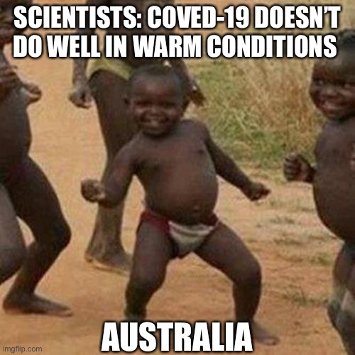 Third World Success Kid Meme | SCIENTISTS: COVED-19 DOESN’T DO WELL IN WARM CONDITIONS; AUSTRALIA | image tagged in memes,third world success kid | made w/ Imgflip meme maker