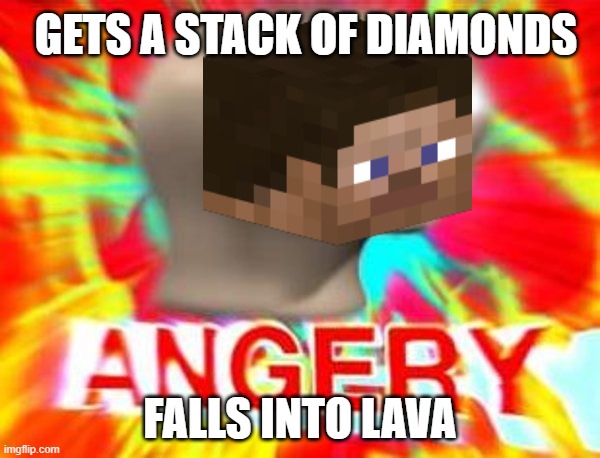 Surreal Angery | GETS A STACK OF DIAMONDS; FALLS INTO LAVA | image tagged in surreal angery | made w/ Imgflip meme maker