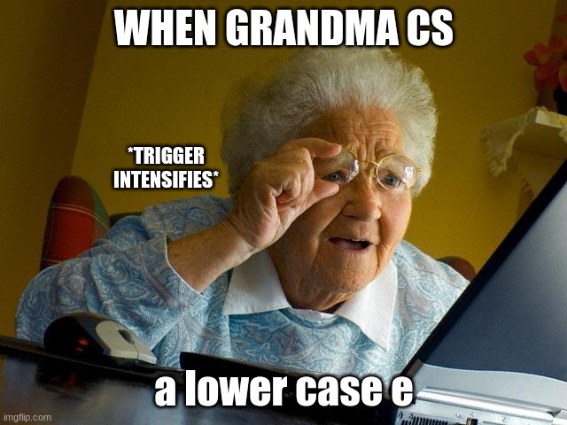 Grandma Finds The Internet Meme | WHEN GRANDMA CS; *TRIGGER INTENSIFIES*; a lower case e | image tagged in memes,grandma finds the internet | made w/ Imgflip meme maker