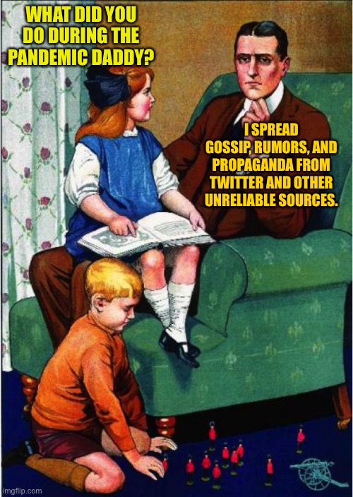 Daddy, what did you do...? | WHAT DID YOU DO DURING THE PANDEMIC DADDY? I SPREAD GOSSIP, RUMORS, AND PROPAGANDA FROM TWITTER AND OTHER UNRELIABLE SOURCES. | image tagged in daddy what did you do | made w/ Imgflip meme maker