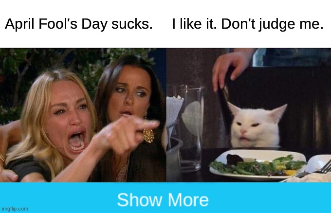 Woman Yelling at Cat | April Fool's Day sucks. I like it. Don't judge me. | image tagged in memes,woman yelling at cat,april fools | made w/ Imgflip meme maker