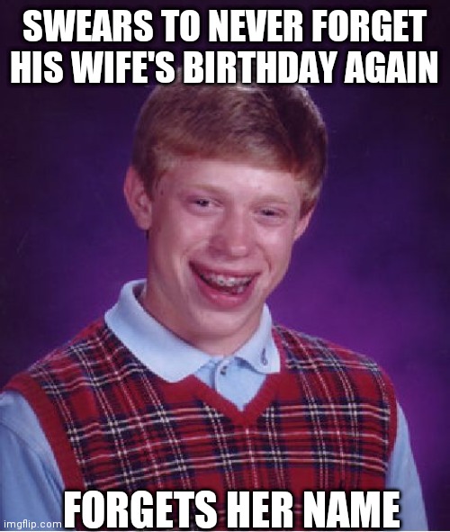 Bad Luck Brian Meme | SWEARS TO NEVER FORGET HIS WIFE'S BIRTHDAY AGAIN; FORGETS HER NAME | image tagged in memes,bad luck brian | made w/ Imgflip meme maker