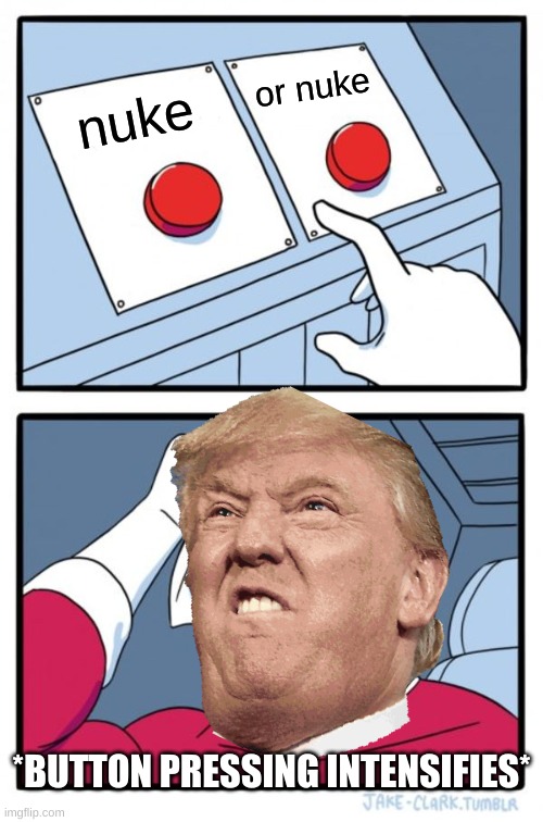 Two Buttons Meme | or nuke; nuke; *BUTTON PRESSING INTENSIFIES* | image tagged in memes,two buttons | made w/ Imgflip meme maker