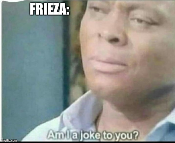 am i joke to you? | FRIEZA: | image tagged in am i joke to you | made w/ Imgflip meme maker