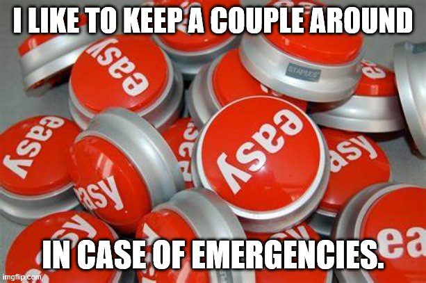 easy emergency | I LIKE TO KEEP A COUPLE AROUND; IN CASE OF EMERGENCIES. | image tagged in take it easy | made w/ Imgflip meme maker