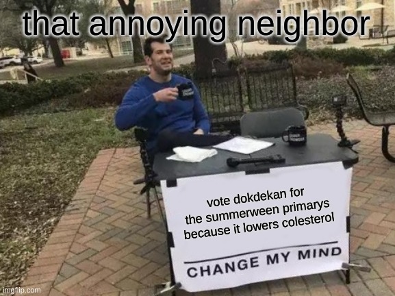 Change My Mind | that annoying neighbor; vote dokdekan for the summerween primarys because it lowers colesterol | image tagged in memes,change my mind | made w/ Imgflip meme maker