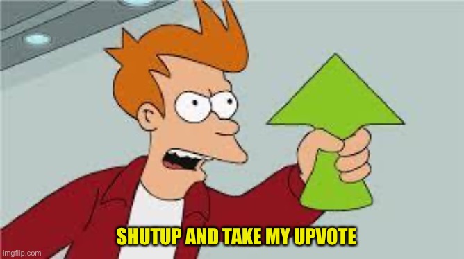 shut up and take my upvote | SHUTUP AND TAKE MY UPVOTE | image tagged in shut up and take my upvote | made w/ Imgflip meme maker