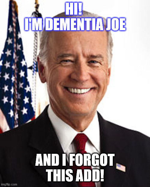 Joe Biden | HI! 
I'M DEMENTIA JOE; AND I FORGOT THIS ADD! | image tagged in memes,joe biden | made w/ Imgflip meme maker