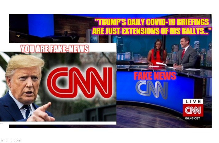FAKE NEWS CNN NOT AIRING DAILY COVID-19 BRIEFINGS- LOSERS! | "TRUMP'S DAILY COVID-19 BRIEFINGS ARE JUST EXTENSIONS OF HIS RALLYS..."; FAKE NEWS | image tagged in fake news,cnn fake news,cnn sucks,liberal logic,retarded liberal protesters,democratic socialism | made w/ Imgflip meme maker