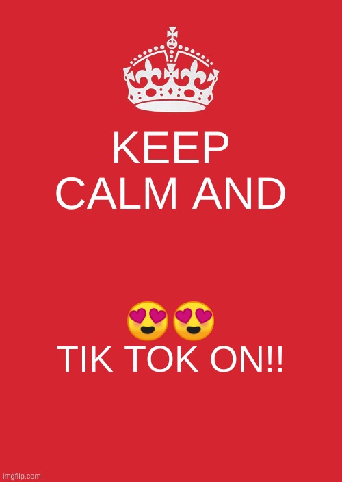 Keep Calm And Carry On Red | KEEP CALM AND; 😍😍 TIK TOK ON!! | image tagged in memes,keep calm and carry on red | made w/ Imgflip meme maker