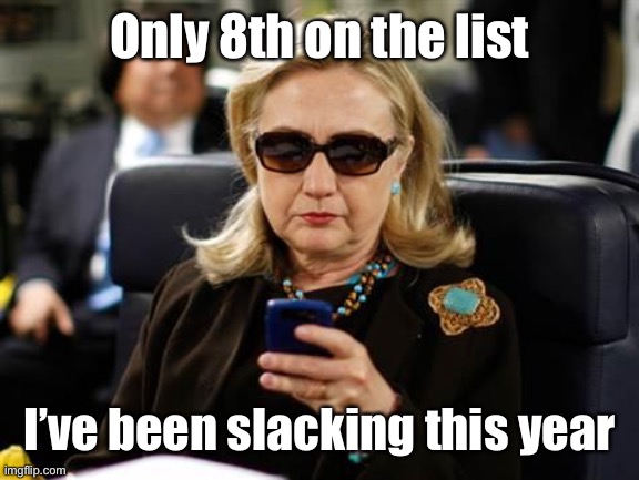 Hillary Clinton Cellphone Meme | Only 8th on the list I’ve been slacking this year | image tagged in memes,hillary clinton cellphone | made w/ Imgflip meme maker