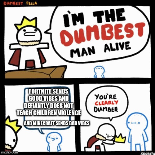 I'm the dumbest man alive | FORTNITE SENDS GOOD VIBES AND DEFIANTLY DOES NOT TEACH CHILDREN VIOLENCE; AND MINECRAFT SENDS BAD VIBES | image tagged in i'm the dumbest man alive | made w/ Imgflip meme maker