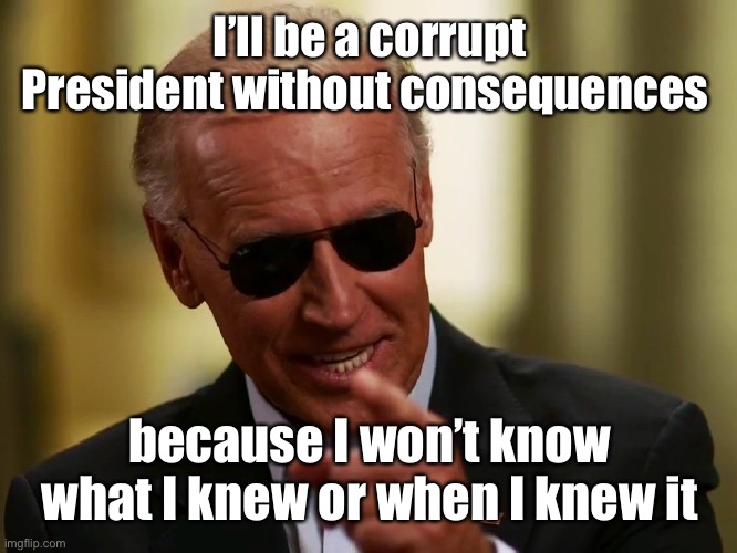 Cool Joe Biden | I’ll be a corrupt President without consequences because I won’t know what I knew or when I knew it | image tagged in cool joe biden | made w/ Imgflip meme maker