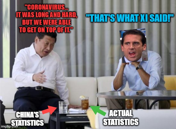 That's What Xi Said | "THAT'S WHAT XI SAID!"; "CORONAVIRUS...
IT WAS LONG AND HARD,
BUT WE WERE ABLE
TO GET ON TOP OF IT."; ACTUAL STATISTICS; CHINA'S STATISTICS | image tagged in that's what xi said,coronavirus,china,covid-19,quarantine,wuhan | made w/ Imgflip meme maker