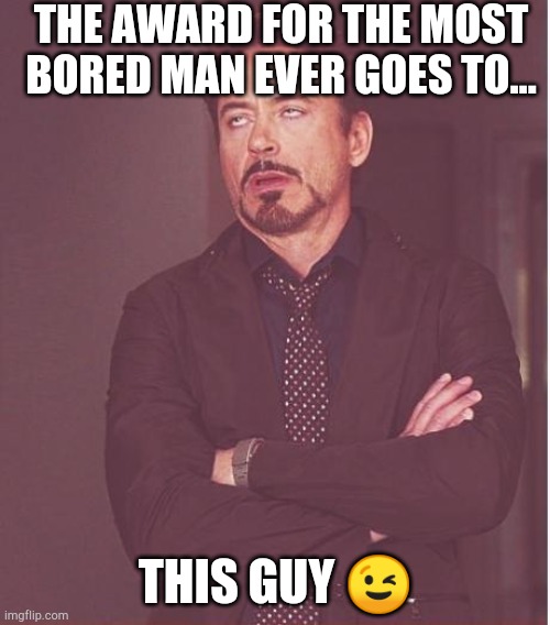 Face You Make Robert Downey Jr | THE AWARD FOR THE MOST BORED MAN EVER GOES TO... THIS GUY 😉 | image tagged in memes,face you make robert downey jr | made w/ Imgflip meme maker
