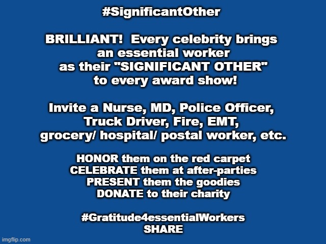 Slate Blue Solid Color Background  | #SignificantOther 
 
BRILLIANT!  Every celebrity brings 
an essential worker
as their "SIGNIFICANT OTHER"
 to every award show!
 
Invite a Nurse, MD, Police Officer, 
Truck Driver, Fire, EMT, 
grocery/ hospital/ postal worker, etc. HONOR them on the red carpet
CELEBRATE them at after-parties
PRESENT them the goodies
DONATE to their charity
 
#Gratitude4essentialWorkers
SHARE | image tagged in slate blue solid color background | made w/ Imgflip meme maker