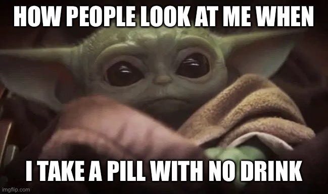 Baby Yoda | HOW PEOPLE LOOK AT ME WHEN; I TAKE A PILL WITH NO DRINK | image tagged in baby yoda,funny,lol so funny,funny memes,memes,dank memes | made w/ Imgflip meme maker