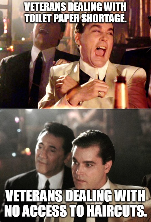 Goodfellas Before and After | VETERANS DEALING WITH TOILET PAPER SHORTAGE. VETERANS DEALING WITH NO ACCESS TO HAIRCUTS. | image tagged in goodfellas before and after | made w/ Imgflip meme maker