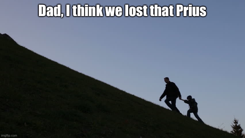 Uphill with Junior | Dad, I think we lost that Prius | image tagged in uphill with junior | made w/ Imgflip meme maker