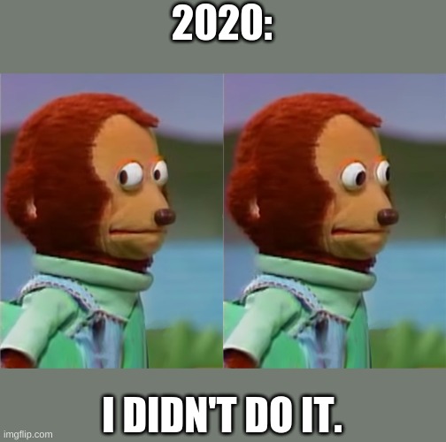 puppet Monkey looking away | 2020: I DIDN'T DO IT. | image tagged in puppet monkey looking away | made w/ Imgflip meme maker